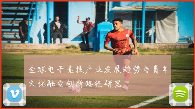 全球电子竞技产业发展趋势与青年文化融合创新路径研究