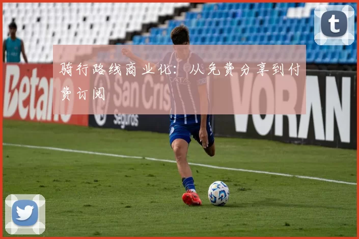 骑行路线商业化：从免费分享到付费订阅