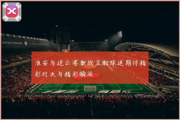 淮安与连云港激战正酣球迷期待精彩对决与精彩瞬间