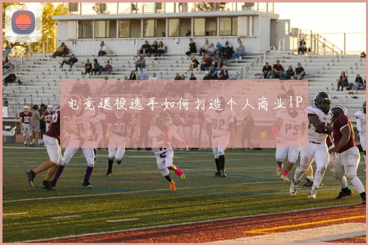 电竞退役选手如何打造个人商业IP