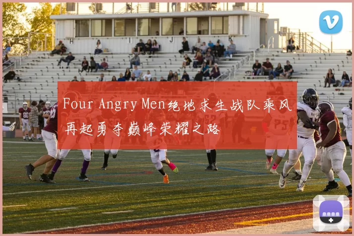 Four Angry Men绝地求生战队乘风再起勇夺巅峰荣耀之路