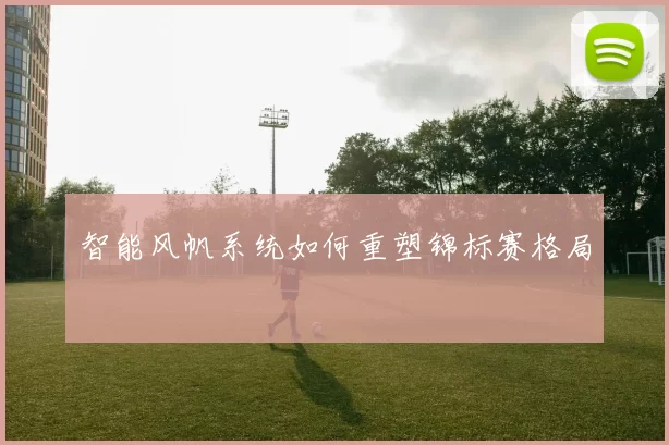 智能风帆系统如何重塑锦标赛格局