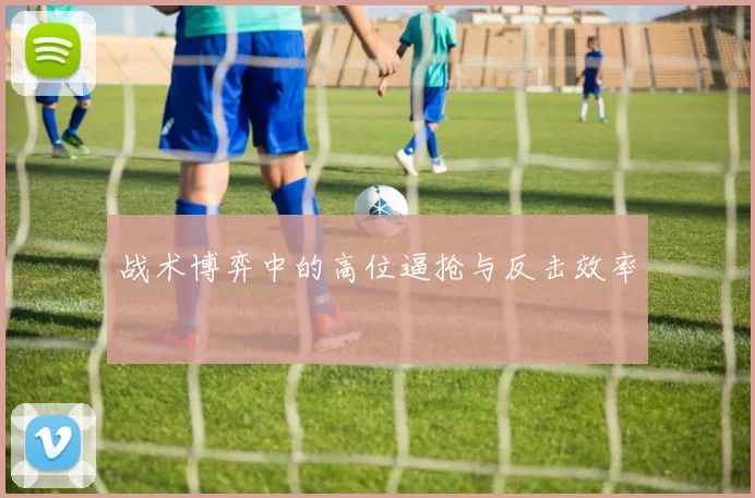 战术博弈中的高位逼抢与反击效率
