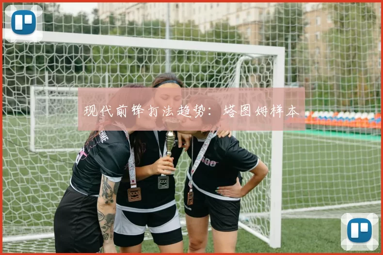 现代前锋打法趋势：塔图姆样本