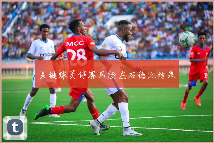 关键球员停赛风险左右德比结果