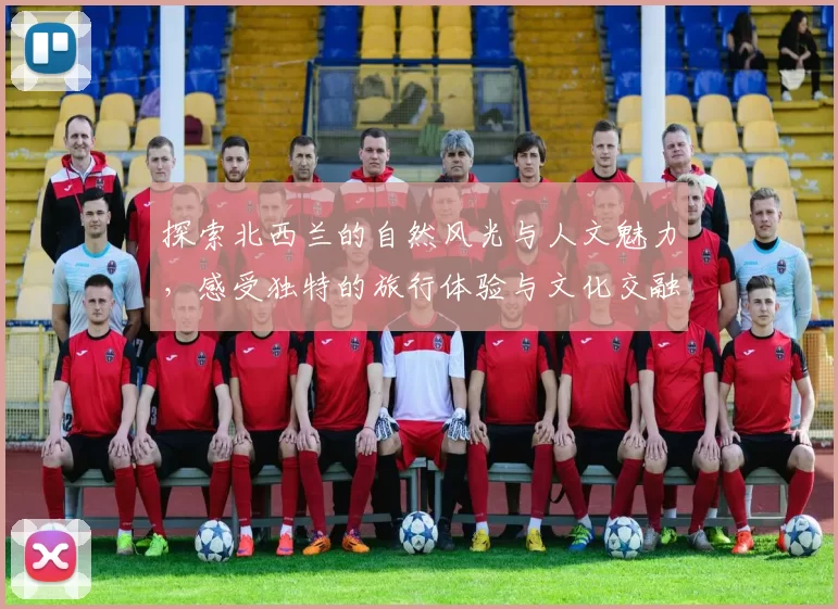 探索北西兰的自然风光与人文魅力，感受独特的旅行体验与文化交融