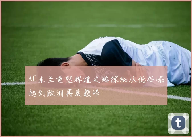 AC米兰重塑辉煌之路探秘从低谷崛起到欧洲再度巅峰