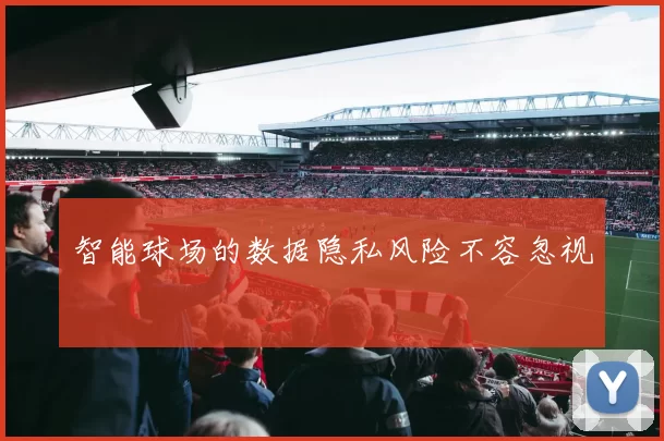 智能球场的数据隐私风险不容忽视