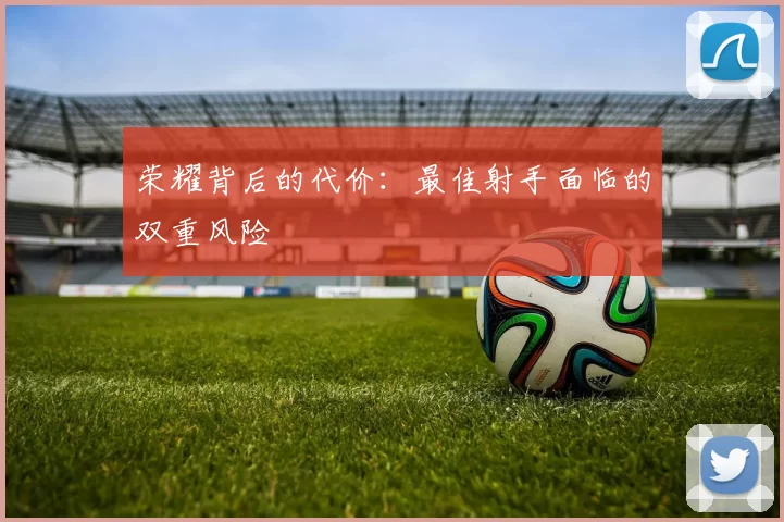 荣耀背后的代价：最佳射手面临的双重风险