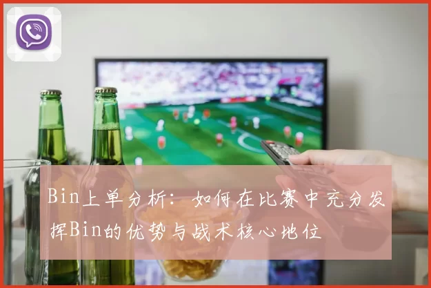 Bin上单分析：如何在比赛中充分发挥Bin的优势与战术核心地位
