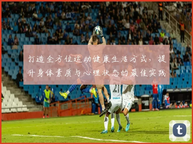 打造全方位运动健康生活方式，提升身体素质与心理状态的最佳实践