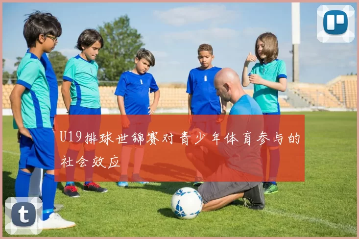 U19排球世锦赛对青少年体育参与的社会效应